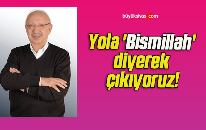 Yola ‘Bismillah’ diyerek çıkıyoruz!