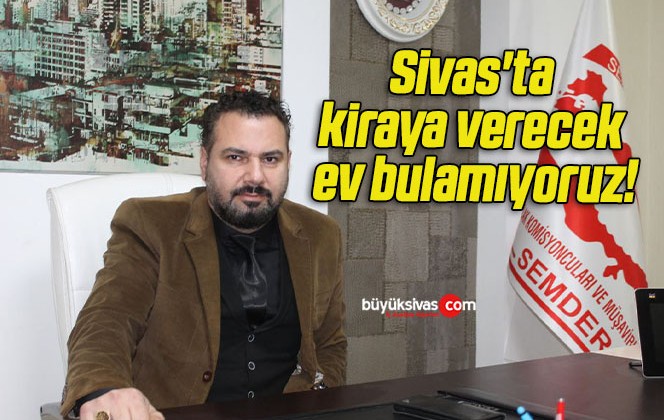 Sivas’ta kiraya verecek ev bulamıyoruz!