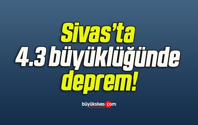 Sivas’ta 4.3 büyüklüğünde deprem!