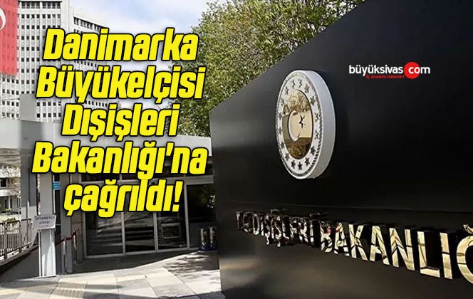 Danimarka Büyükelçisi Dışişleri Bakanlığı’na çağrıldı!