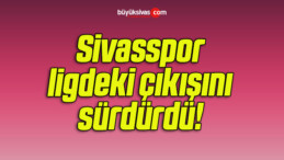 Sivasspor ligdeki çıkışını sürdürdü! 