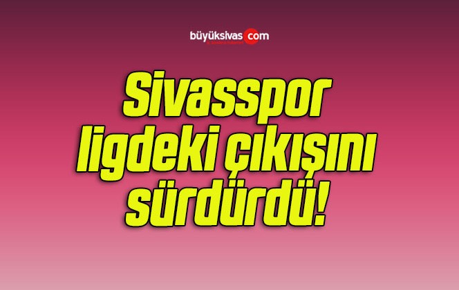 Sivasspor ligdeki çıkışını sürdürdü! 