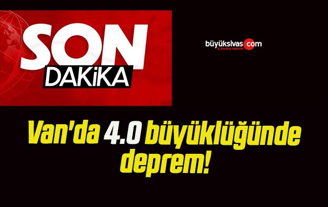 Van’da 4.0 büyüklüğünde deprem!