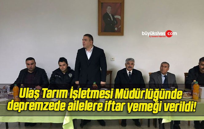 Ulaş Tarım İşletmesi Müdürlüğünde depremzede ailelere iftar yemeği verildi!