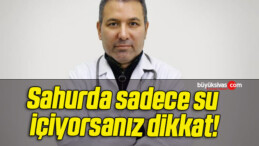 Sahurda sadece su içiyorsanız dikkat!