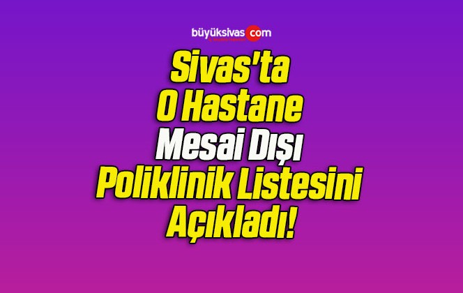 Sivas’ta O Hastane Mesai Dışı Poliklinik Listesini Açıkladı!