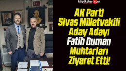 AK Parti Sivas Milletvekili Aday Adayı Fatih Duman Muhtarları Ziyaret Etti!