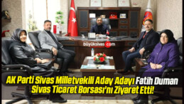 AK Parti Sivas Milletvekili Aday Adayı Fatih Duman Sivas Ticaret Borsası’nı Ziyaret Etti!