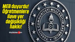 MEB duyurdu! Öğretmenlere ilave yer değişikliği hakkı!