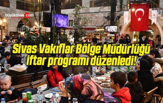 Sivas Vakıflar Bölge Müdürlüğü iftar programı düzenledi! 