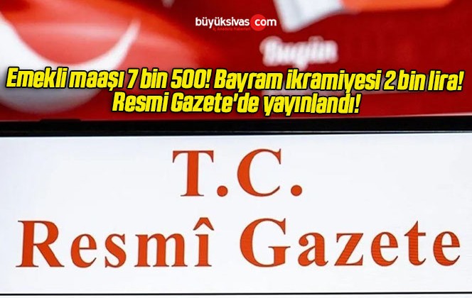 Emekli maaşı 7 bin 500! Bayram ikramiyesi 2 bin lira! Resmi Gazete’de yayınlandı!