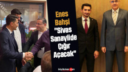 Enes Bahşi “Sivas Sanayiide Çığır Açacak”