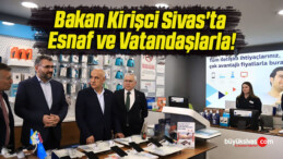 Bakan Kirişci Sivas’ta Esnaf ve Vatandaşlarla!