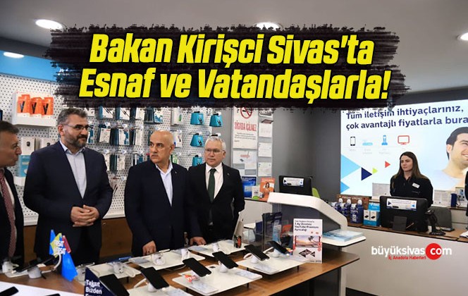 Bakan Kirişci Sivas’ta Esnaf ve Vatandaşlarla!