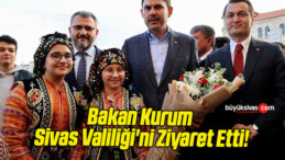 Bakan Kurum Sivas Valiliği’ni Ziyaret Etti!