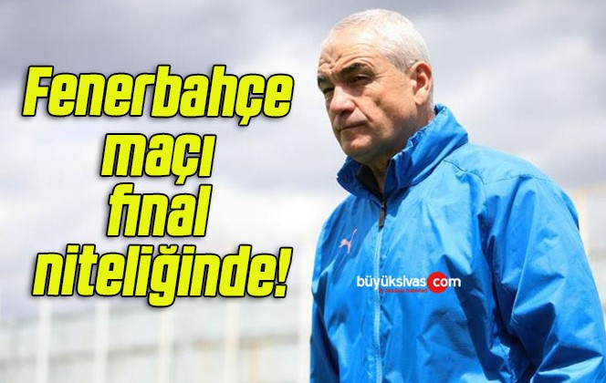 Fenerbahçe maçı final niteliğinde!