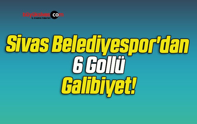 Sivas Belediyespor’dan 6 Gollü Galibiyet!