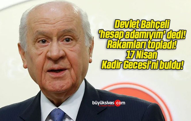 Devlet Bahçeli ‘hesap adamıyım’ dedi! Rakamları topladı! 17 Nisan Kadir Gecesi’ni buldu!