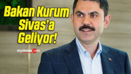 Bakan Kurum Sivas’a Geliyor!