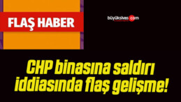 CHP binasına saldırı iddiasında flaş gelişme!