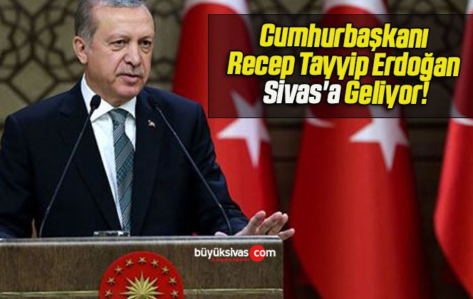 Cumhurbaşkanı Recep Tayyip Erdoğan Sivas’a Geliyor!