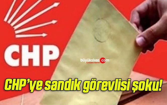 CHP’ye sandık görevlisi şoku!