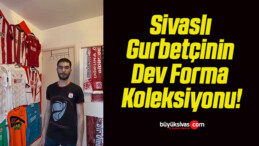 Sivaslı Gurbetçinin Dev Forma Koleksiyonu!