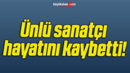 Ünlü sanatçı hayatını kaybetti!