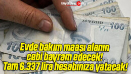 Evde bakım maaşı alanın cebi bayram edecek! Tam 6.337 lira hesabınıza yatacak!