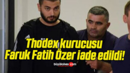 Thodex kurucusu Faruk Fatih Özer iade edildi!