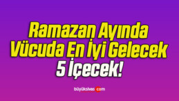 Ramazan Ayında Vücuda En İyi Gelecek 5 İçecek!