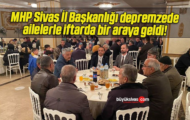 MHP Sivas İl Başkanlığı, depremzede ailelerle iftarda bir araya geldi! 