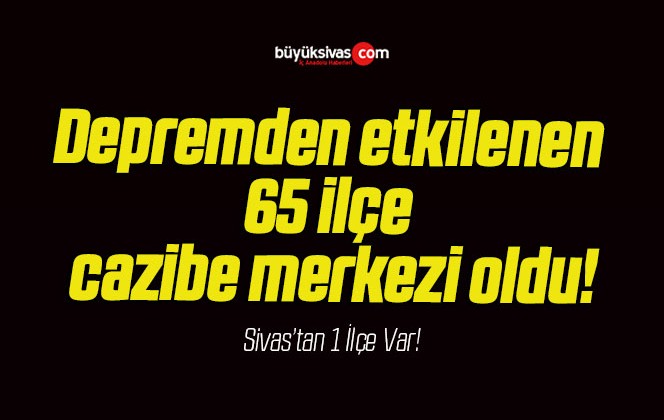 Depremden etkilenen 65 ilçe cazibe merkezi oldu!