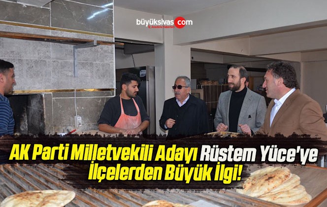 AK Parti Milletvekili Adayı Rüstem Yüce’ye İlçelerden Büyük İlgi!