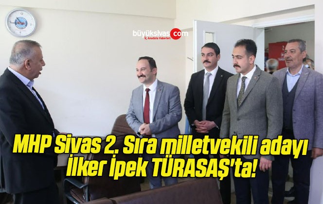 MHP Sivas 2. Sıra milletvekili adayı İlker İpek TÜRASAŞ’ta!