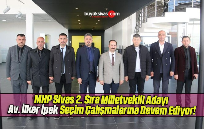 MHP Sivas 2. Sıra Milletvekili Adayı Av. İlker İpek Seçim Çalışmalarına Devam Ediyor!