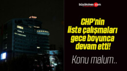 CHP’nin liste çalışmaları gece boyunca devam etti!