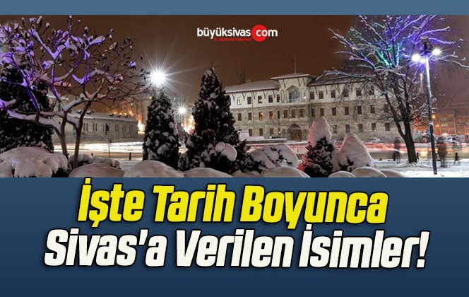 İşte Tarih Boyunca Sivas’a Verilen İsimler!