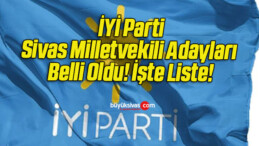 İYİ Parti Sivas Milletvekili Adayları Belli Oldu! İşte Liste!