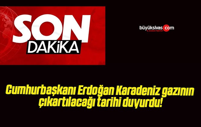 Cumhurbaşkanı Erdoğan Karadeniz gazının çıkartılacağı tarihi duyurdu!