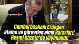 Cumhurbaşkanı Erdoğan atama ve görevden alma kararları! Resmi Gazete’de yayınlandı!