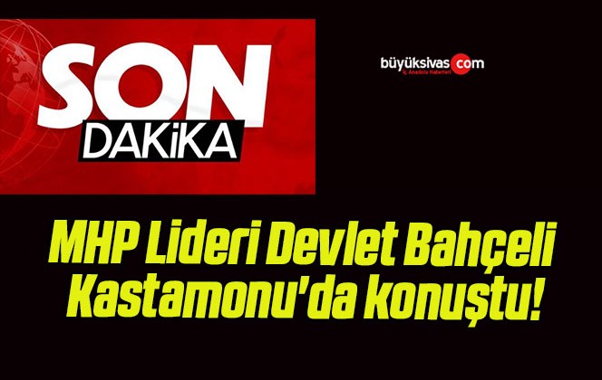 MHP Lideri Devlet Bahçeli Kastamonu’da konuştu!