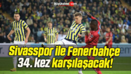 Sivasspor ile Fenerbahçe 34. kez karşılaşacak!