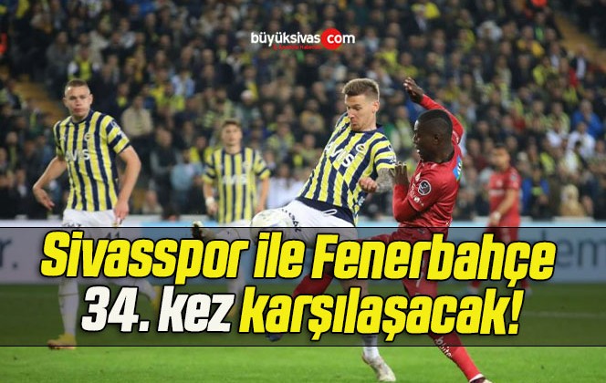 Sivasspor ile Fenerbahçe 34. kez karşılaşacak!