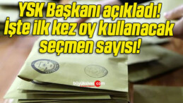 YSK Başkanı açıkladı! İşte ilk kez oy kullanacak seçmen sayısı!