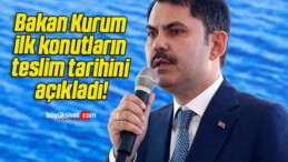 Bakan Kurum ilk konutların teslim tarihini açıkladı!