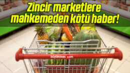 Zincir marketlere mahkemeden kötü haber!