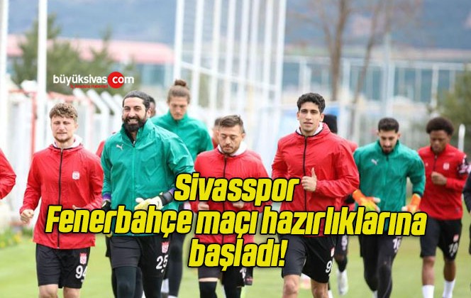 Sivasspor Fenerbahçe maçı hazırlıklarına başladı!