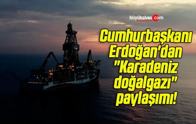 Cumhurbaşkanı Erdoğan’dan “Karadeniz doğalgazı” paylaşımı!