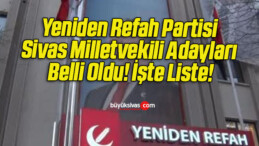 Yeniden Refah Partisi Sivas Milletvekili Adayları Belli Oldu! İşte Liste!